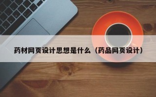 灌云药材网页设计思想是什么（药品网页设计）